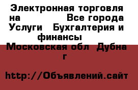 Электронная торговля на Sberbankm - Все города Услуги » Бухгалтерия и финансы   . Московская обл.,Дубна г.